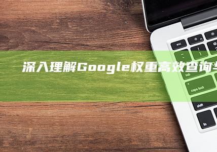 深入理解Google权重：高效查询与策略优化指南